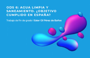 Ester Gil, ganadora del Premio a Mejor TFG 2020 del Cátedra Aquae, analiza el grado de cumplimiento del ODS 6, agua limpia y saneamiento, en España.